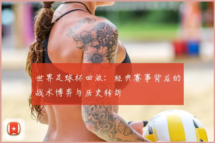 世界足球杯回放:经典赛事背后的战术博弈与历史转折