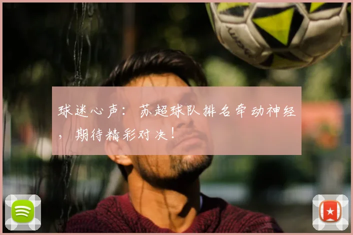 球迷心声：苏超球队排名牵动神经，期待精彩对决！
