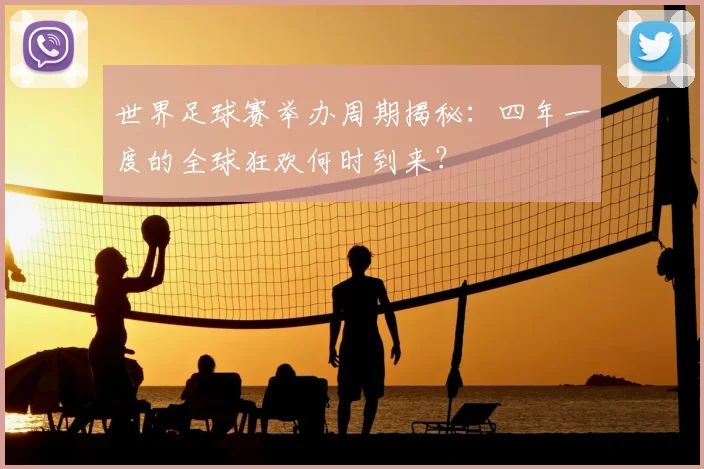 世界足球赛举办周期揭秘：四年一度的全球狂欢何时到来？