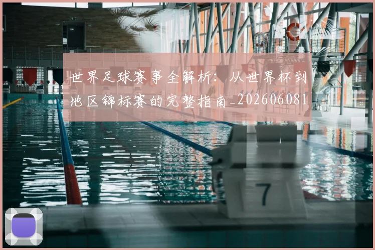 世界足球赛事全解析：从世界杯到地区锦标赛的完整指南_20260608195051
