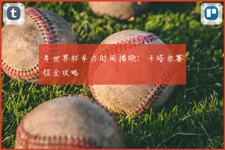 年世界杯举办时间揭晓：卡塔尔赛程全攻略
