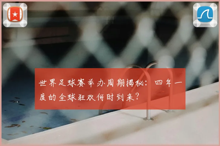 世界足球赛举办周期揭秘：四年一度的全球狂欢何时到来？