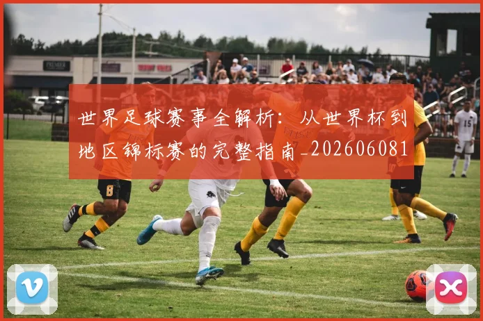 世界足球赛事全解析：从世界杯到地区锦标赛的完整指南_20260608195051