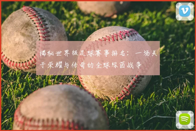 揭秘世界级足球赛事排名：一场关于荣耀与传奇的全球绿茵战争