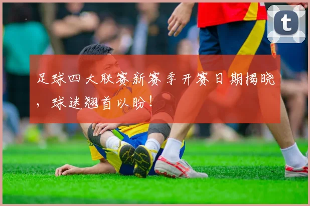 足球四大联赛新赛季开赛日期揭晓，球迷翘首以盼！