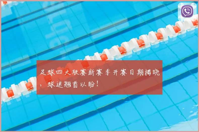 足球四大联赛新赛季开赛日期揭晓，球迷翘首以盼！