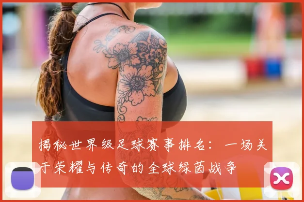 揭秘世界级足球赛事排名：一场关于荣耀与传奇的全球绿茵战争